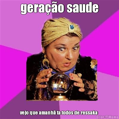 gerao saude vejo que amanh ta todos de ressaka 