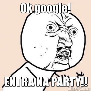 Ok google! ENTRA NA PARTY!!