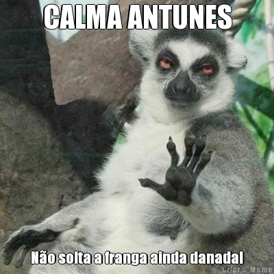 CALMA ANTUNES No solta a franga ainda danada!