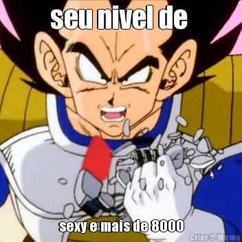 seu nivel de  sexy e mais de 8000