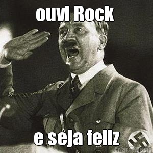 ouvi Rock  e seja feliz