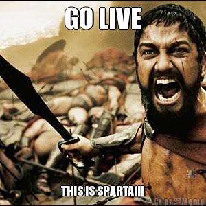 GO LIVE THIS IS SPARTA!!!