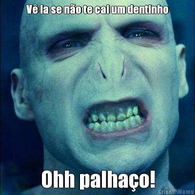 V la se no te cai um dentinho Ohh palhao!