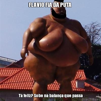 FLAVIO FIA DA PUTA   T feliz? Sobe na balana que passa