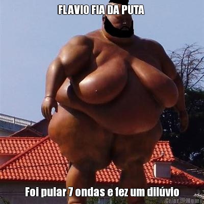 FLAVIO FIA DA PUTA  Foi pular 7 ondas e fez um dilvio