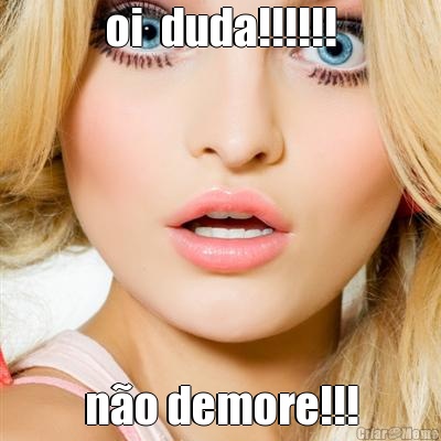 oi  duda!!!!!! no demore!!!