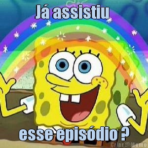 J assistiu  esse episdio ?