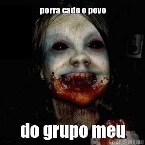 porra cade o povo do grupo meu