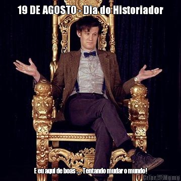 19 DE AGOSTO - Dia do Historiador E eu aqui de boas . . . Tentando mudar o mundo!