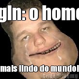 Brgln: o homem mais lindo do mundo!