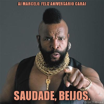 A MARCELO, FELIZ ANIVERSRIO CARA! SAUDADE, BEIJOS.