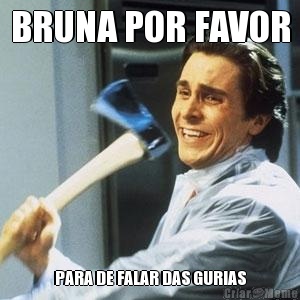 BRUNA POR FAVOR PARA DE FALAR DAS GURIAS