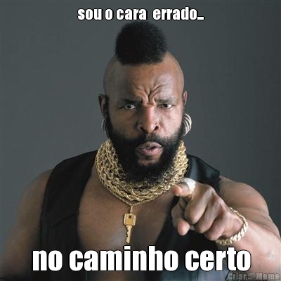 sou o cara  errado... no caminho certo