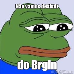 No vamos desistir do Brgln