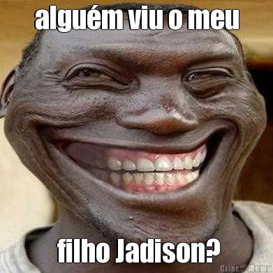 algum viu o meu  filho Jadison?