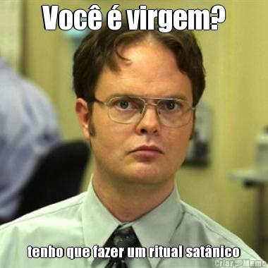 Voc  virgem? tenho que fazer um ritual satnico