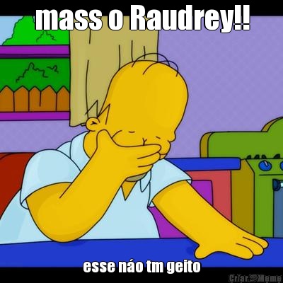 mass o Raudrey!! esse no tm geito