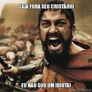 CAIA FORA SEU CRISTO!!! EU NO SOU UM IDIOTA!