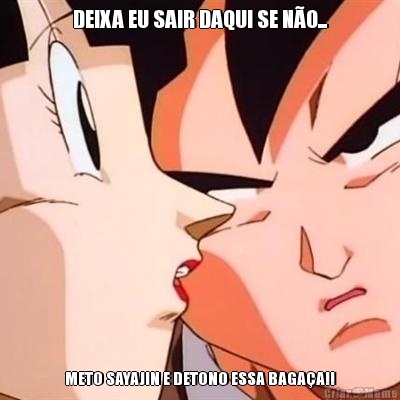 DEIXA EU SAIR DAQUI SE NO... METO SAYAJIN E DETONO ESSA BAGAA!!