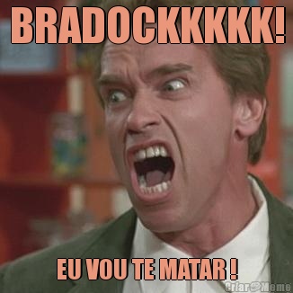 BRADOCKKKKK! EU VOU TE MATAR !