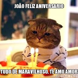 JOO FELIZ ANIVERSARIO  TUDO DE MARAVILHOSO. TE AMO AMOR!