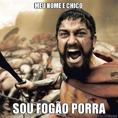 MEU NOME E CHICO  SOU FOGO PORRA