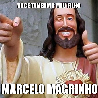 VOCE TAMBEM E MEU FILHO MARCELO MAGRINHO