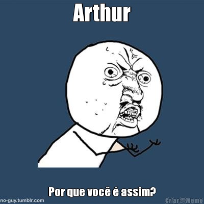 Arthur Por que voc  assim?