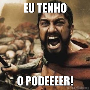 EU TENHO O PODEEEER!