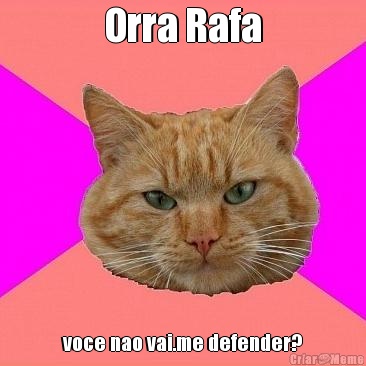 Orra Rafa voce nao vai.me defender?