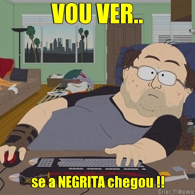 VOU VER.. se a NEGRITA chegou !!