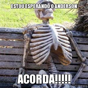 ESTOU ESPERANDO O ANDERSON ACORDA!!!!!