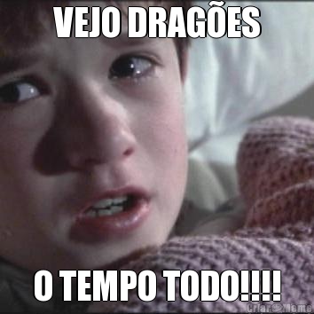 VEJO DRAGES O TEMPO TODO!!!!