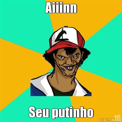 Aiiinn Seu putinho