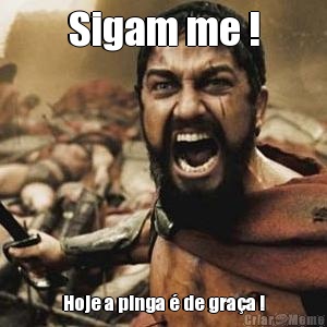 Sigam me ! Hoje a pinga  de graa !