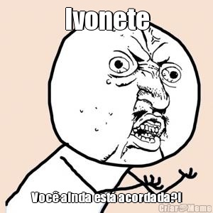 Ivonete Voc ainda est acordada?!