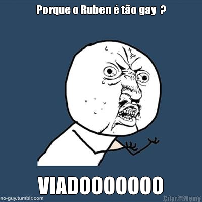 Porque o Ruben  to gay  ? VIADOOOOOOO