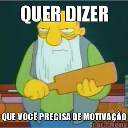 QUER DIZER QUE VOC PRECISA DE MOTIVAO