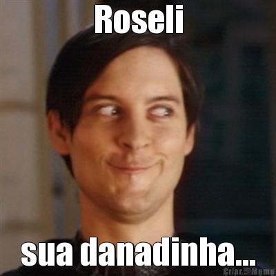 Roseli sua danadinha...