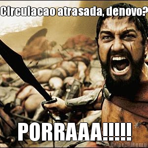 Circulacao atrasada, denovo? PORRAAA!!!!!