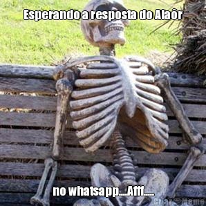 Esperando a resposta do Alar no whatsapp....Afff.....