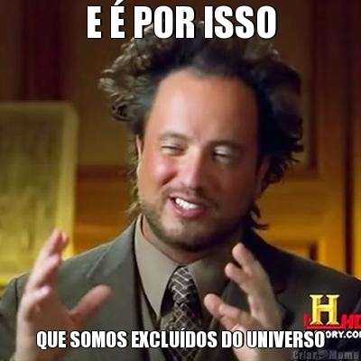 E  POR ISSO QUE SOMOS EXCLUDOS DO UNIVERSO