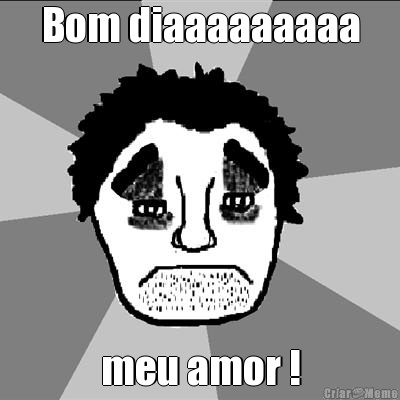 Bom diaaaaaaaaa meu amor !