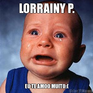 LORRAINY P. EU TE AMOO MUITO:(