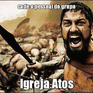 cade o pessoal do grupo Igreja Atos