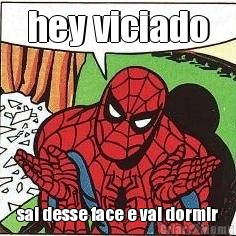 hey viciado sai desse face e vai dormir