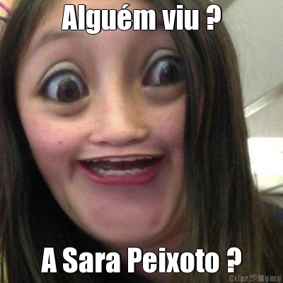 Algum viu ? A Sara Peixoto ?