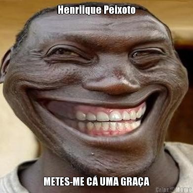 Henriique Peixoto METES-ME C UMA GRAA