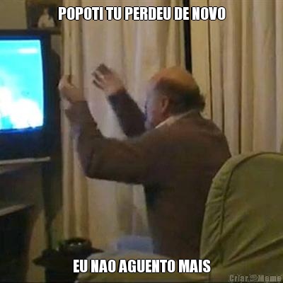 POPOTI TU PERDEU DE NOVO EU NAO AGUENTO MAIS