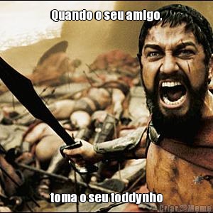 Quando o seu amigo, toma o seu toddynho